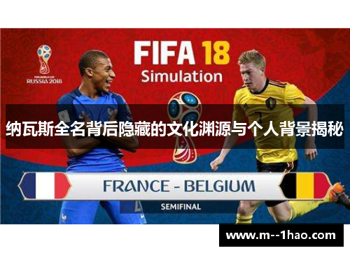 纳瓦斯全名背后隐藏的文化渊源与个人背景揭秘 纳瓦斯全名背后隐藏的文化渊源与个人背景揭秘