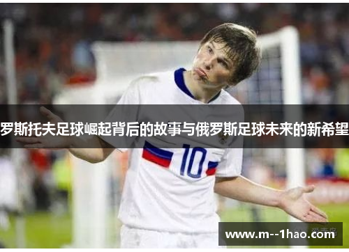 罗斯托夫足球崛起背后的故事与俄罗斯足球未来的新希望 罗斯托夫足球崛起背后的故事与俄罗斯足球未来的新希望