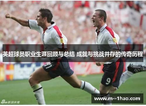 英超球员职业生涯回顾与总结 成就与挑战并存的传奇历程 英超球员职业生涯回顾与总结 成就与挑战并存的传奇历程