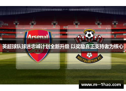 英超球队球迷忠诚计划全新升级 以奖励真正支持者为核心 英超球队球迷忠诚计划全新升级 以奖励真正支持者为核心