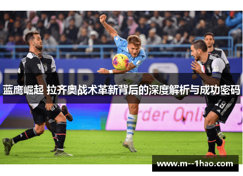 蓝鹰崛起 拉齐奥战术革新背后的深度解析与成功密码 蓝鹰崛起 拉齐奥战术革新背后的深度解析与成功密码
