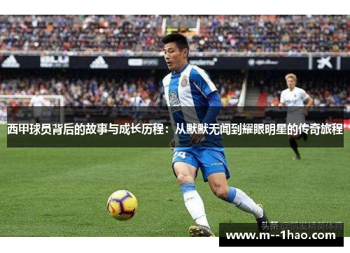 西甲球员背后的故事与成长历程:从默默无闻到耀眼明星的传奇旅程 西甲球员背后的故事与成长历程:从默默无闻到耀眼明星的传奇旅程