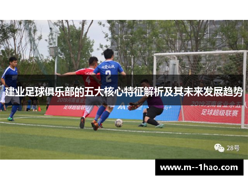 建业足球俱乐部的五大核心特征解析及其未来发展趋势 建业足球俱乐部的五大核心特征解析及其未来发展趋势