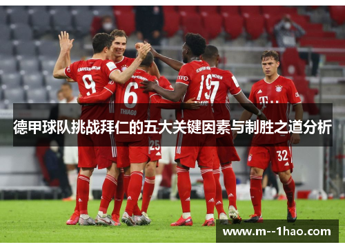 德甲球队挑战拜仁的五大关键因素与制胜之道分析 德甲球队挑战拜仁的五大关键因素与制胜之道分析