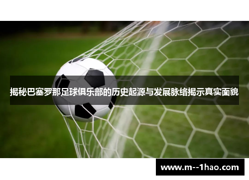 揭秘巴塞罗那足球俱乐部的历史起源与发展脉络揭示真实面貌 揭秘巴塞罗那足球俱乐部的历史起源与发展脉络揭示真实面貌