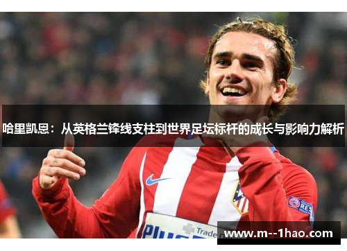 哈里凯恩:从英格兰锋线支柱到世界足坛标杆的成长与影响力解析 哈里凯恩:从英格兰锋线支柱到世界足坛标杆的成长与影响力解析