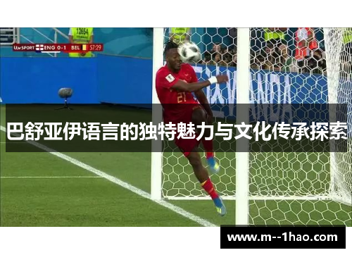 巴舒亚伊语言的独特魅力与文化传承探索 巴舒亚伊语言的独特魅力与文化传承探索