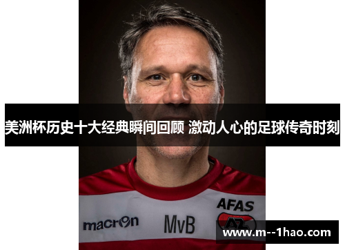 美洲杯历史十大经典瞬间回顾 激动人心的足球传奇时刻 美洲杯历史十大经典瞬间回顾 激动人心的足球传奇时刻