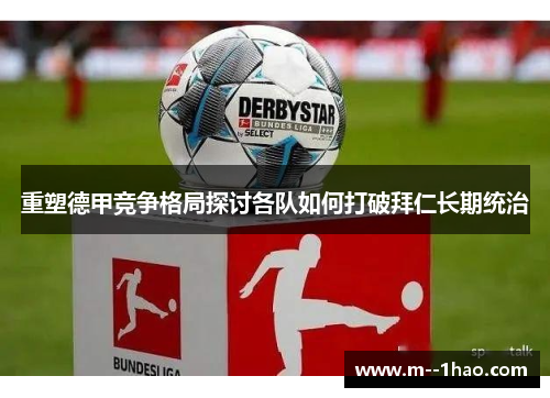 重塑德甲竞争格局探讨各队如何打破拜仁长期统治 重塑德甲竞争格局探讨各队如何打破拜仁长期统治