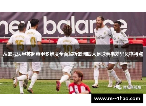 从欧冠法甲英超意甲多维度全面解析欧洲四大足球赛事差异风格特点