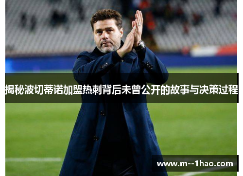 揭秘波切蒂诺加盟热刺背后未曾公开的故事与决策过程