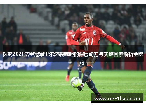 探究2021法甲冠军里尔逆袭崛起的深层动力与关键因素解析全貌
