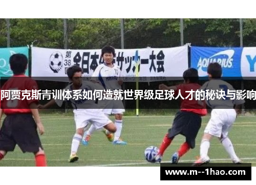 阿贾克斯青训体系如何造就世界级足球人才的秘诀与影响 阿贾克斯青训体系如何造就世界级足球人才的秘诀与影响