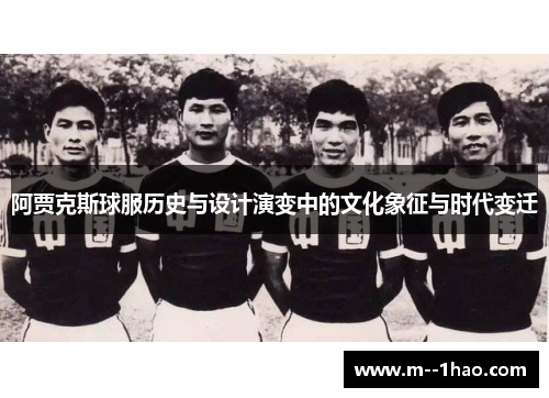 阿贾克斯球服历史与设计演变中的文化象征与时代变迁 阿贾克斯球服历史与设计演变中的文化象征与时代变迁