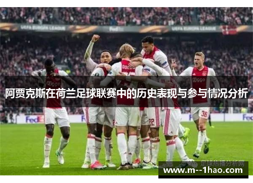 阿贾克斯在荷兰足球联赛中的历史表现与参与情况分析 阿贾克斯在荷兰足球联赛中的历史表现与参与情况分析