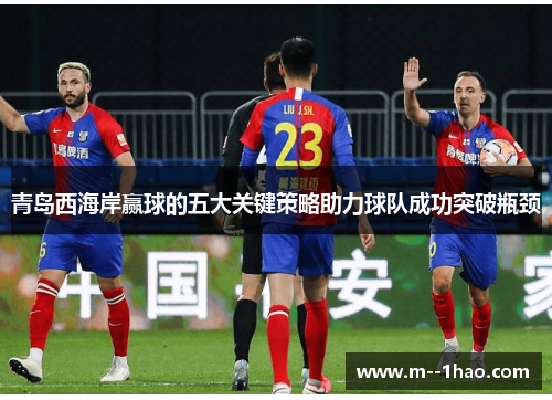青岛西海岸赢球的五大关键策略助力球队成功突破瓶颈 青岛西海岸赢球的五大关键策略助力球队成功突破瓶颈