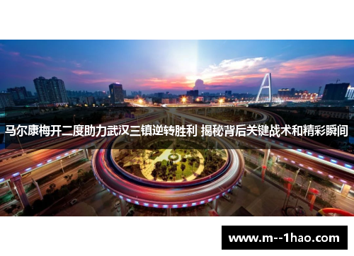 马尔康梅开二度助力武汉三镇逆转胜利 揭秘背后关键战术和精彩瞬间