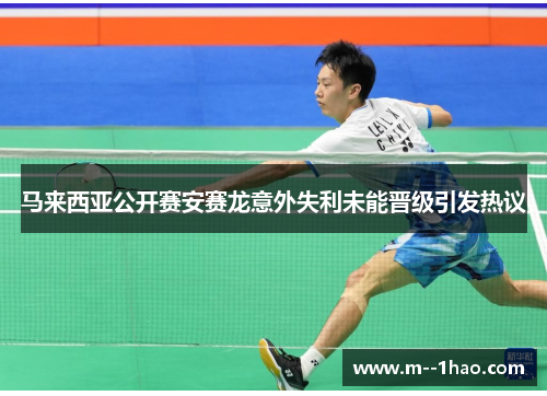 马来西亚公开赛安赛龙意外失利未能晋级引发热议 马来西亚公开赛安赛龙意外失利未能晋级引发热议