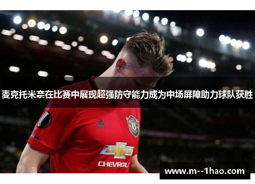 麦克托米奈在比赛中展现超强防守能力成为中场屏障助力球队获胜