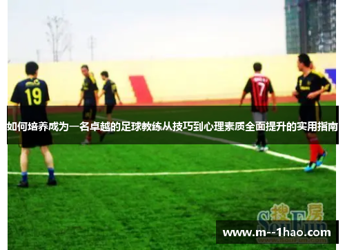 如何培养成为一名卓越的足球教练从技巧到心理素质全面提升的实用指南 如何培养成为一名卓越的足球教练从技巧到心理素质全面提升的实用指南