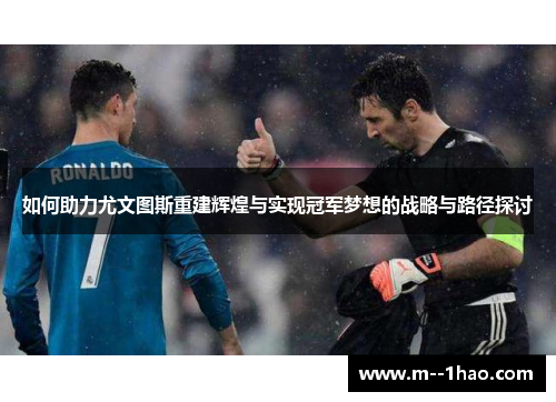 如何助力尤文图斯重建辉煌与实现冠军梦想的战略与路径探讨 如何助力尤文图斯重建辉煌与实现冠军梦想的战略与路径探讨