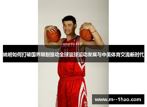 姚明如何打破国界限制推动全球篮球运动发展与中美体育交流新时代 姚明如何打破国界限制推动全球篮球运动发展与中美体育交流新时代