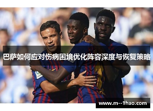 巴萨如何应对伤病困境优化阵容深度与恢复策略 巴萨如何应对伤病困境优化阵容深度与恢复策略