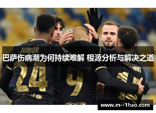 巴萨伤病潮为何持续难解 根源分析与解决之道 巴萨伤病潮为何持续难解 根源分析与解决之道