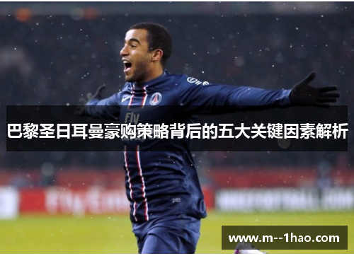 巴黎圣日耳曼豪购策略背后的五大关键因素解析 巴黎圣日耳曼豪购策略背后的五大关键因素解析