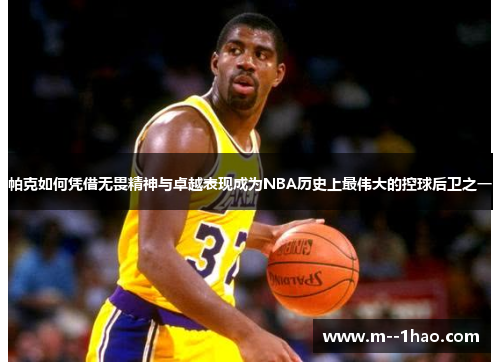 帕克如何凭借无畏精神与卓越表现成为NBA历史上最伟大的控球后卫之一