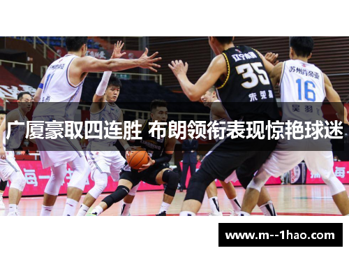 广厦豪取四连胜 布朗领衔表现惊艳球迷 广厦豪取四连胜 布朗领衔表现惊艳球迷