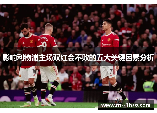 影响利物浦主场双红会不败的五大关键因素分析 影响利物浦主场双红会不败的五大关键因素分析