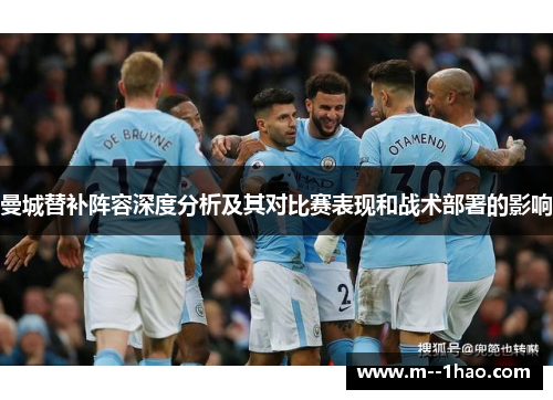 曼城替补阵容深度分析及其对比赛表现和战术部署的影响