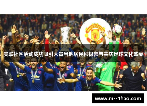曼联社区活动成功吸引大量当地居民积极参与共庆足球文化盛宴
