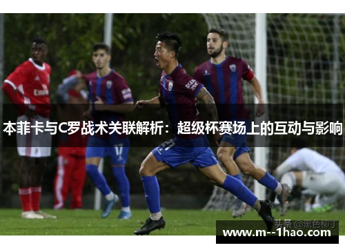 本菲卡与C罗战术关联解析：超级杯赛场上的互动与影响