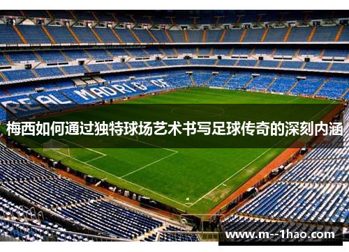 梅西如何通过独特球场艺术书写足球传奇的深刻内涵