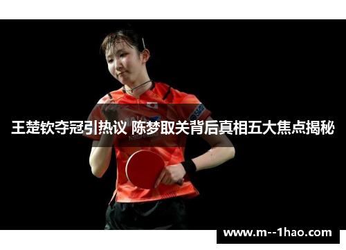 王楚钦夺冠引热议 陈梦取关背后真相五大焦点揭秘