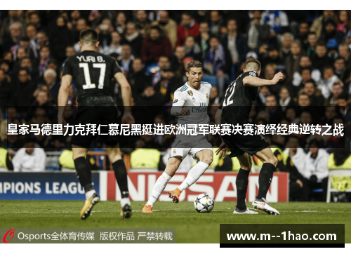皇家马德里力克拜仁慕尼黑挺进欧洲冠军联赛决赛演绎经典逆转之战