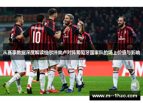 从赛事数据深度解读恰尔汗奥卢对阵葡萄牙国家队的场上价值与影响 从赛事数据深度解读恰尔汗奥卢对阵葡萄牙国家队的场上价值与影响