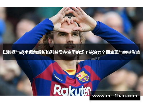以数据与战术视角解析格列兹曼在意甲的场上统治力全面表现与关键影响 以数据与战术视角解析格列兹曼在意甲的场上统治力全面表现与关键影响
