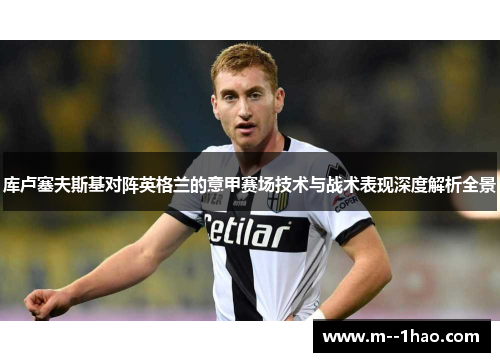 库卢塞夫斯基对阵英格兰的意甲赛场技术与战术表现深度解析全景