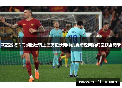 欧冠赛场冷门频出逆转上演历史长河中的震撼经典瞬间回顾全纪录