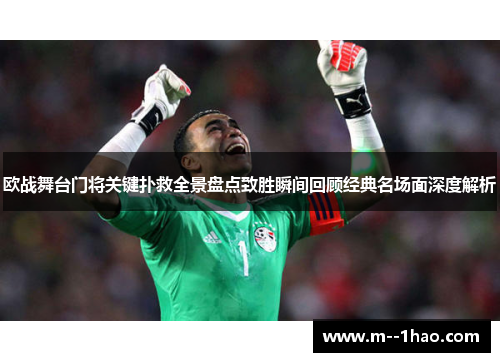 欧战舞台门将关键扑救全景盘点致胜瞬间回顾经典名场面深度解析