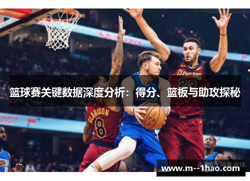 篮球赛关键数据深度分析:得分、篮板与助攻探秘 篮球赛关键数据深度分析:得分、篮板与助攻探秘