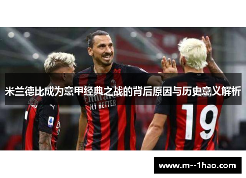 米兰德比成为意甲经典之战的背后原因与历史意义解析 米兰德比成为意甲经典之战的背后原因与历史意义解析
