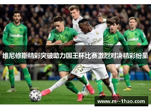 维尼修斯精彩突破助力国王杯比赛激烈对决精彩纷呈 维尼修斯精彩突破助力国王杯比赛激烈对决精彩纷呈