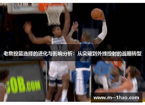 老詹投篮选择的进化与影响分析：从突破到外线投射的战略转型