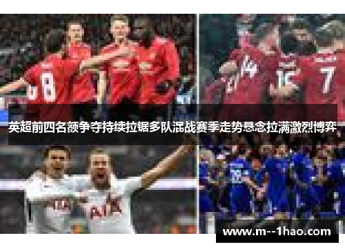 英超前四名额争夺持续拉锯多队混战赛季走势悬念拉满激烈博弈