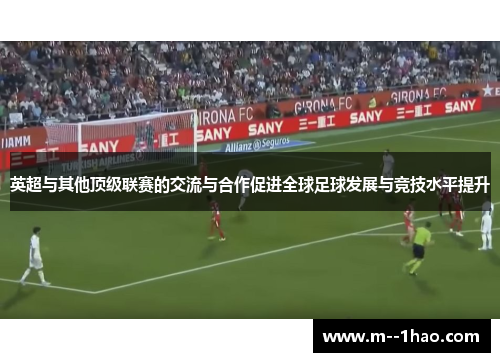 英超与其他顶级联赛的交流与合作促进全球足球发展与竞技水平提升