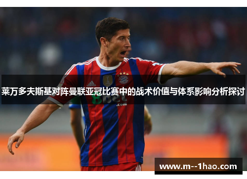 莱万多夫斯基对阵曼联亚冠比赛中的战术价值与体系影响分析探讨